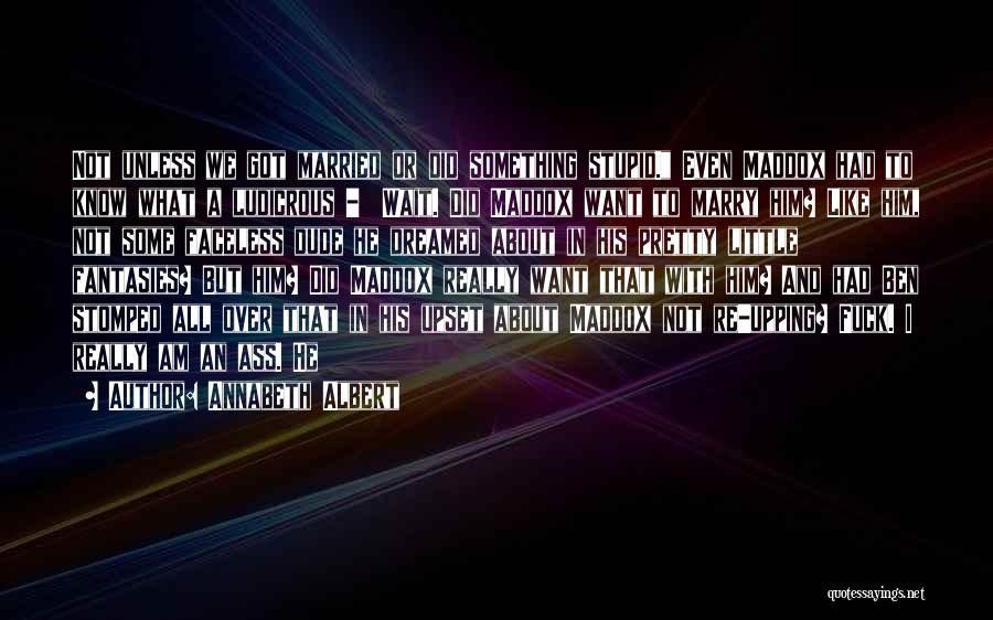 Annabeth Albert Quotes: Not Unless We Got Married Or Did Something Stupid. Even Maddox Had To Know What A Ludicrous - Wait. Did