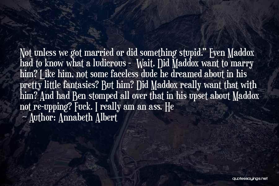 Annabeth Albert Quotes: Not Unless We Got Married Or Did Something Stupid. Even Maddox Had To Know What A Ludicrous - Wait. Did