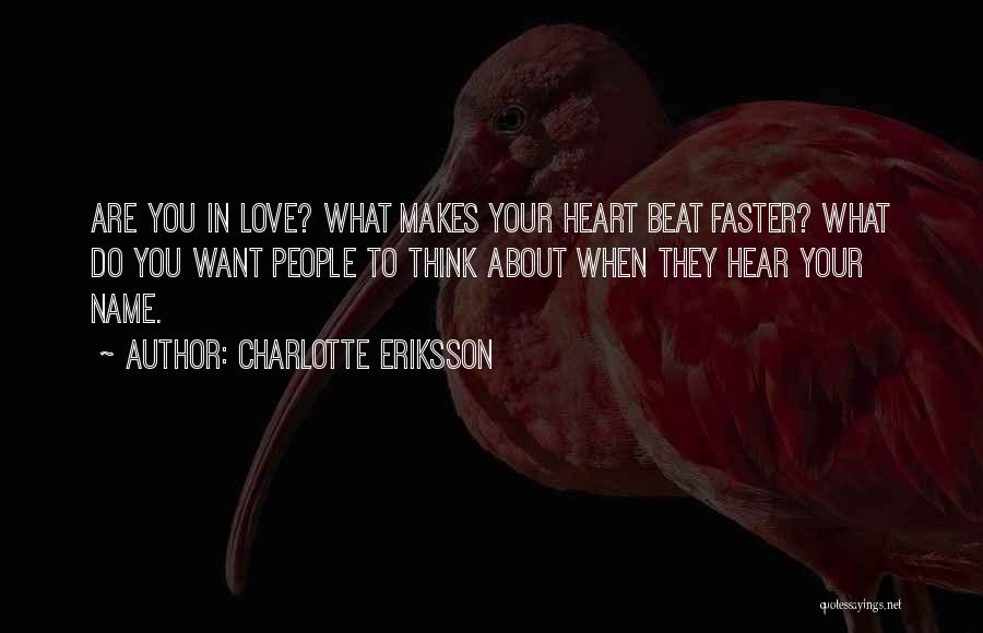 Charlotte Eriksson Quotes: Are You In Love? What Makes Your Heart Beat Faster? What Do You Want People To Think About When They