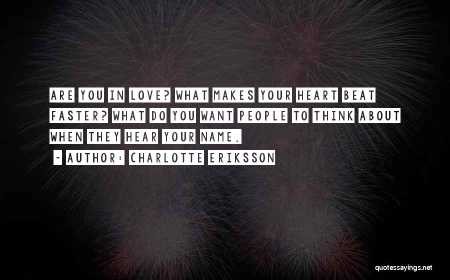 Charlotte Eriksson Quotes: Are You In Love? What Makes Your Heart Beat Faster? What Do You Want People To Think About When They