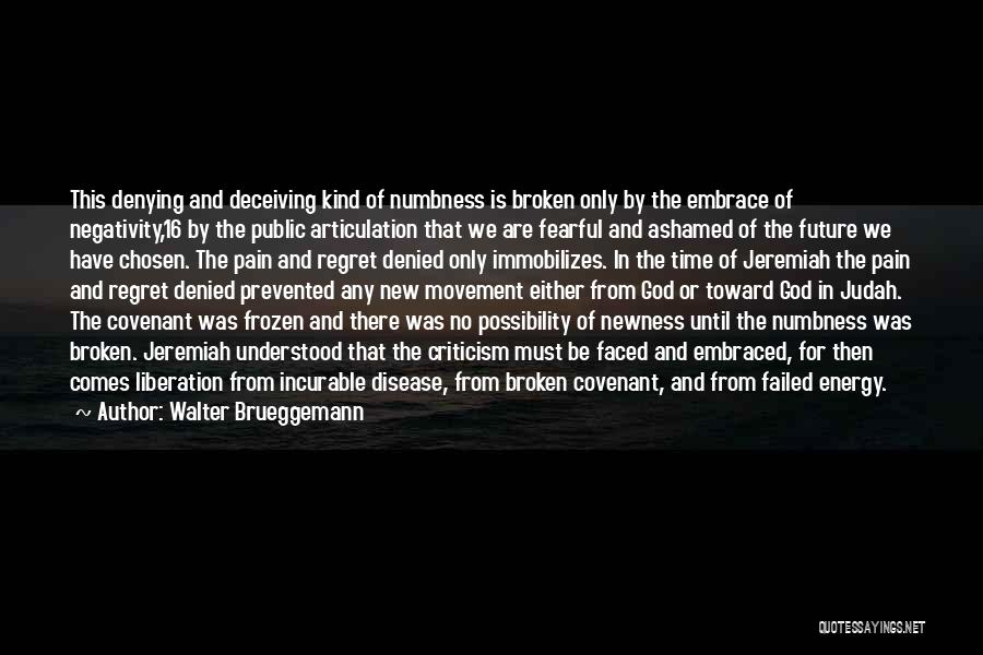 Walter Brueggemann Quotes: This Denying And Deceiving Kind Of Numbness Is Broken Only By The Embrace Of Negativity,16 By The Public Articulation That