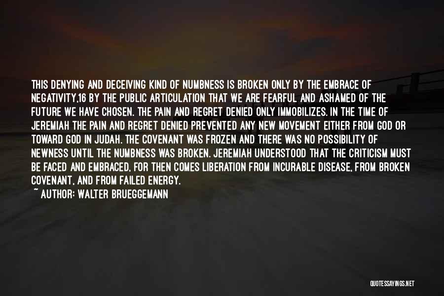 Walter Brueggemann Quotes: This Denying And Deceiving Kind Of Numbness Is Broken Only By The Embrace Of Negativity,16 By The Public Articulation That