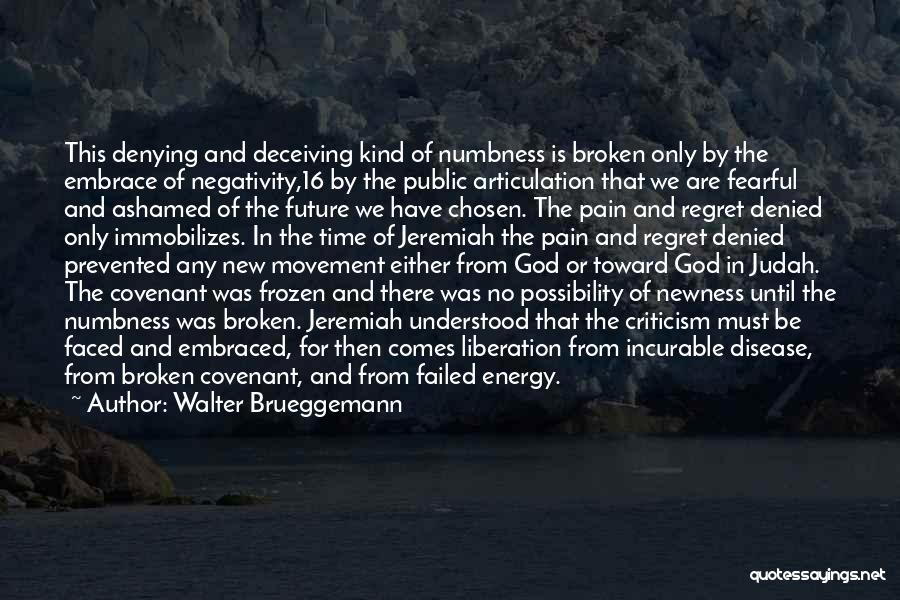 Walter Brueggemann Quotes: This Denying And Deceiving Kind Of Numbness Is Broken Only By The Embrace Of Negativity,16 By The Public Articulation That