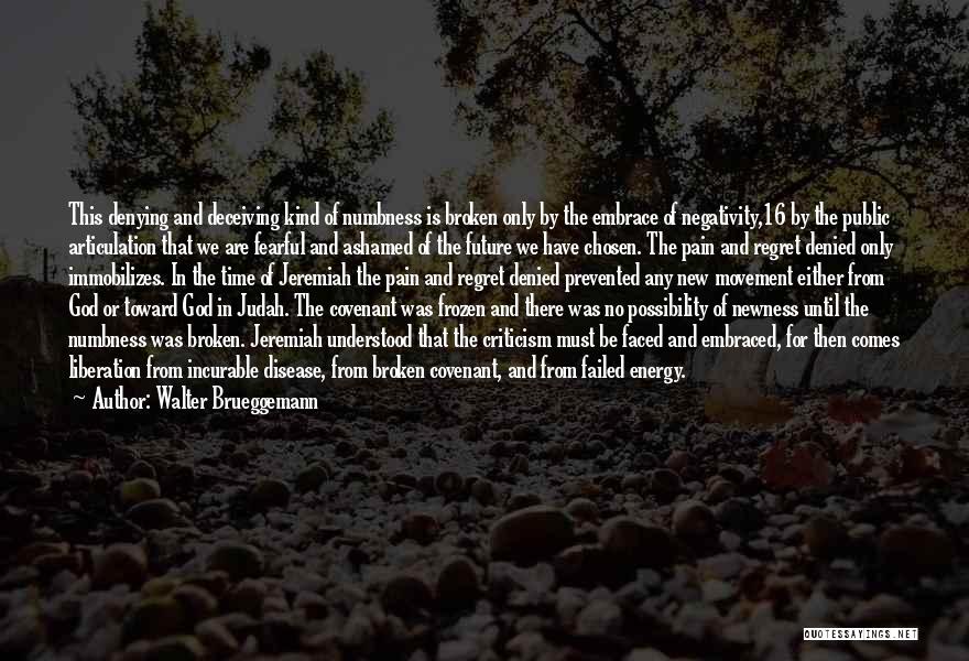 Walter Brueggemann Quotes: This Denying And Deceiving Kind Of Numbness Is Broken Only By The Embrace Of Negativity,16 By The Public Articulation That