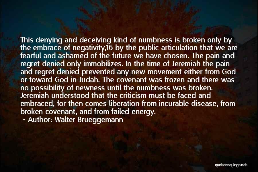 Walter Brueggemann Quotes: This Denying And Deceiving Kind Of Numbness Is Broken Only By The Embrace Of Negativity,16 By The Public Articulation That