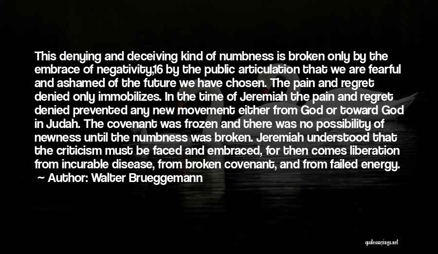 Walter Brueggemann Quotes: This Denying And Deceiving Kind Of Numbness Is Broken Only By The Embrace Of Negativity,16 By The Public Articulation That