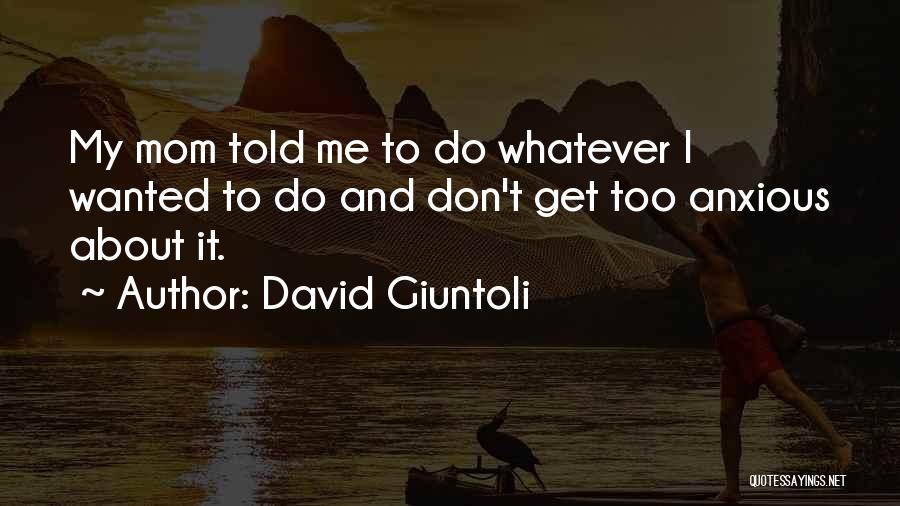 David Giuntoli Quotes: My Mom Told Me To Do Whatever I Wanted To Do And Don't Get Too Anxious About It.