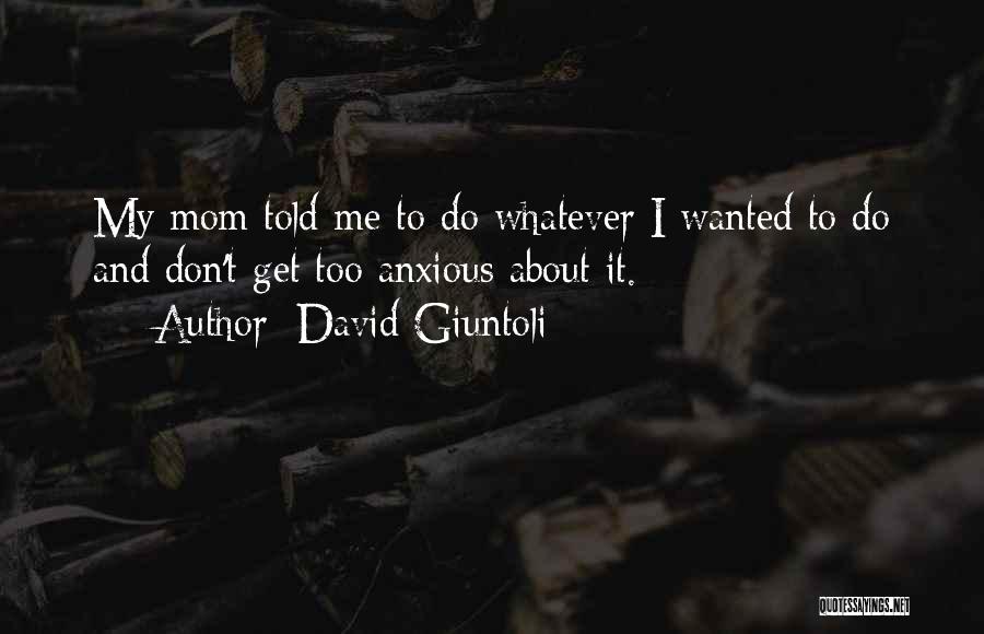 David Giuntoli Quotes: My Mom Told Me To Do Whatever I Wanted To Do And Don't Get Too Anxious About It.