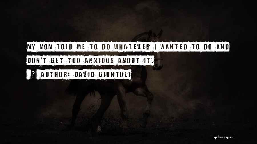 David Giuntoli Quotes: My Mom Told Me To Do Whatever I Wanted To Do And Don't Get Too Anxious About It.