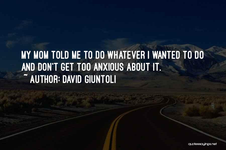 David Giuntoli Quotes: My Mom Told Me To Do Whatever I Wanted To Do And Don't Get Too Anxious About It.