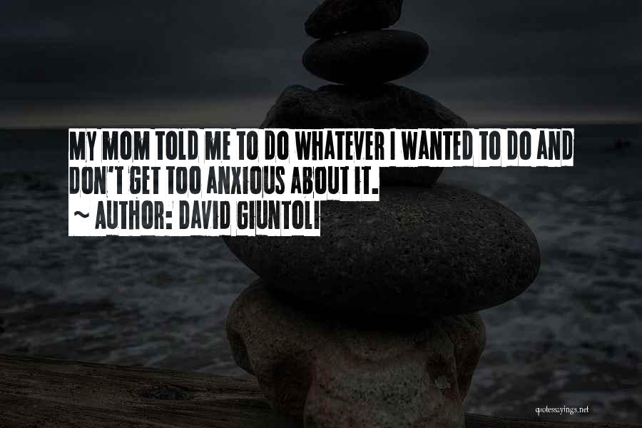 David Giuntoli Quotes: My Mom Told Me To Do Whatever I Wanted To Do And Don't Get Too Anxious About It.