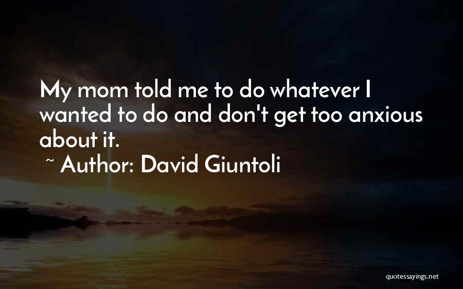 David Giuntoli Quotes: My Mom Told Me To Do Whatever I Wanted To Do And Don't Get Too Anxious About It.