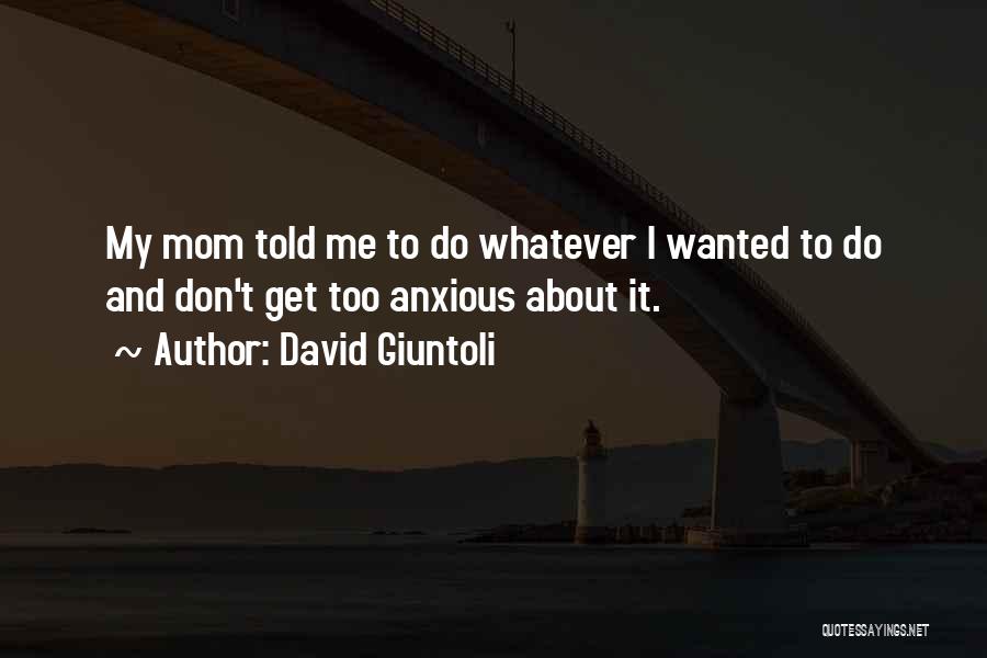David Giuntoli Quotes: My Mom Told Me To Do Whatever I Wanted To Do And Don't Get Too Anxious About It.