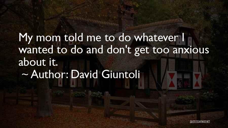 David Giuntoli Quotes: My Mom Told Me To Do Whatever I Wanted To Do And Don't Get Too Anxious About It.