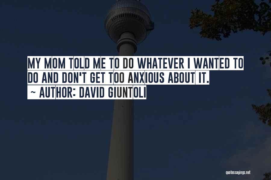David Giuntoli Quotes: My Mom Told Me To Do Whatever I Wanted To Do And Don't Get Too Anxious About It.