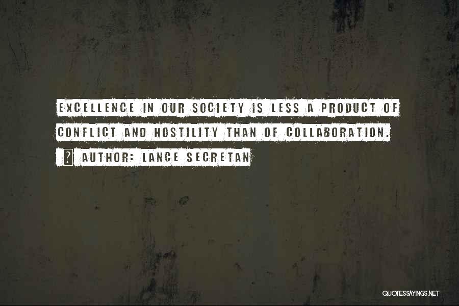 Lance Secretan Quotes: Excellence In Our Society Is Less A Product Of Conflict And Hostility Than Of Collaboration.