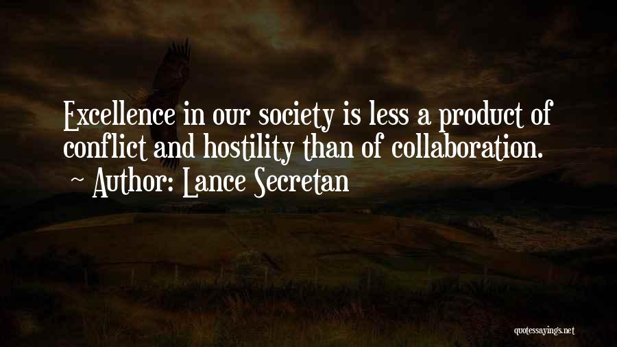 Lance Secretan Quotes: Excellence In Our Society Is Less A Product Of Conflict And Hostility Than Of Collaboration.