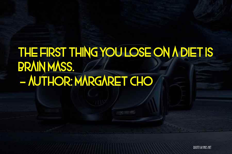 Margaret Cho Quotes: The First Thing You Lose On A Diet Is Brain Mass.