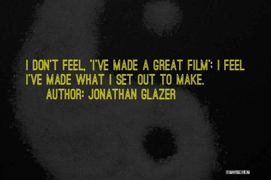 Jonathan Glazer Quotes: I Don't Feel, 'i've Made A Great Film'; I Feel I've Made What I Set Out To Make.