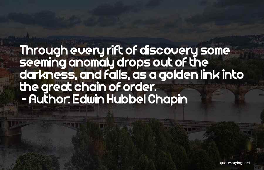 Edwin Hubbel Chapin Quotes: Through Every Rift Of Discovery Some Seeming Anomaly Drops Out Of The Darkness, And Falls, As A Golden Link Into