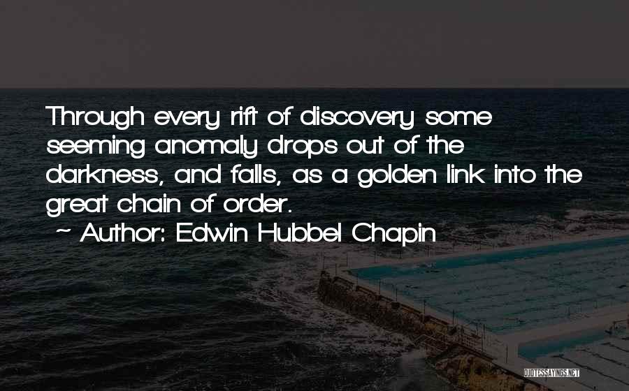 Edwin Hubbel Chapin Quotes: Through Every Rift Of Discovery Some Seeming Anomaly Drops Out Of The Darkness, And Falls, As A Golden Link Into