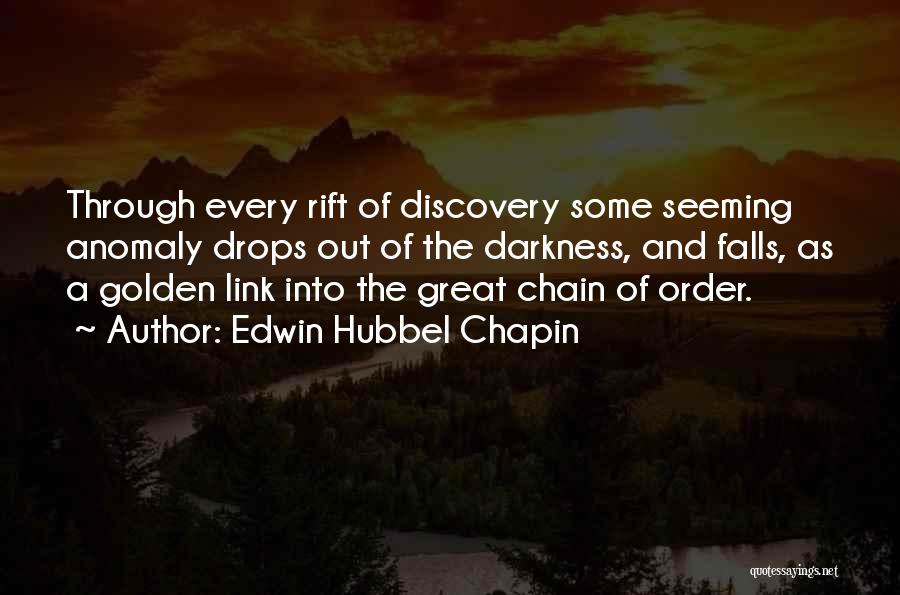 Edwin Hubbel Chapin Quotes: Through Every Rift Of Discovery Some Seeming Anomaly Drops Out Of The Darkness, And Falls, As A Golden Link Into