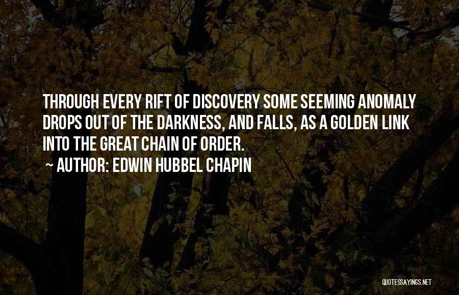 Edwin Hubbel Chapin Quotes: Through Every Rift Of Discovery Some Seeming Anomaly Drops Out Of The Darkness, And Falls, As A Golden Link Into