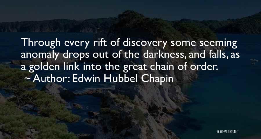 Edwin Hubbel Chapin Quotes: Through Every Rift Of Discovery Some Seeming Anomaly Drops Out Of The Darkness, And Falls, As A Golden Link Into