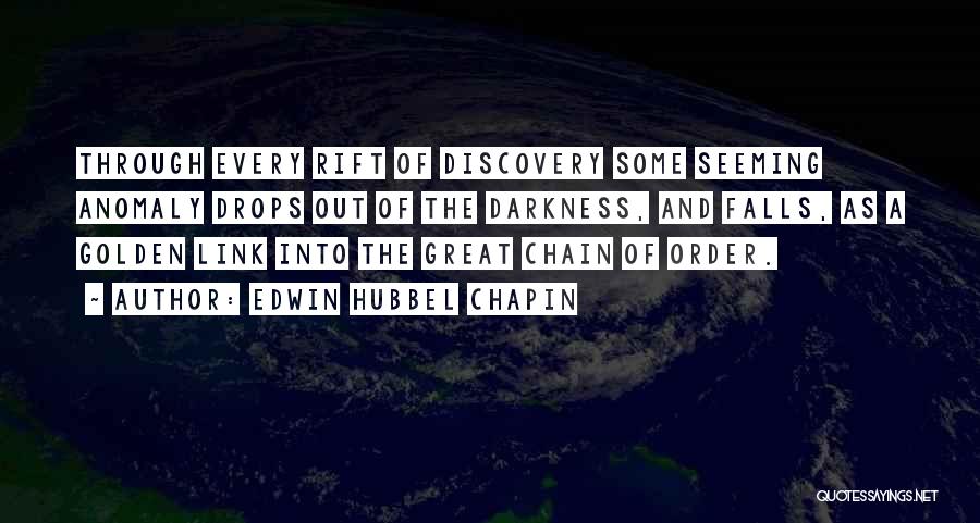 Edwin Hubbel Chapin Quotes: Through Every Rift Of Discovery Some Seeming Anomaly Drops Out Of The Darkness, And Falls, As A Golden Link Into