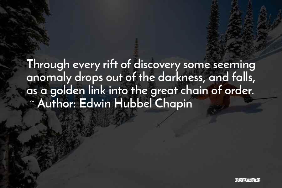 Edwin Hubbel Chapin Quotes: Through Every Rift Of Discovery Some Seeming Anomaly Drops Out Of The Darkness, And Falls, As A Golden Link Into