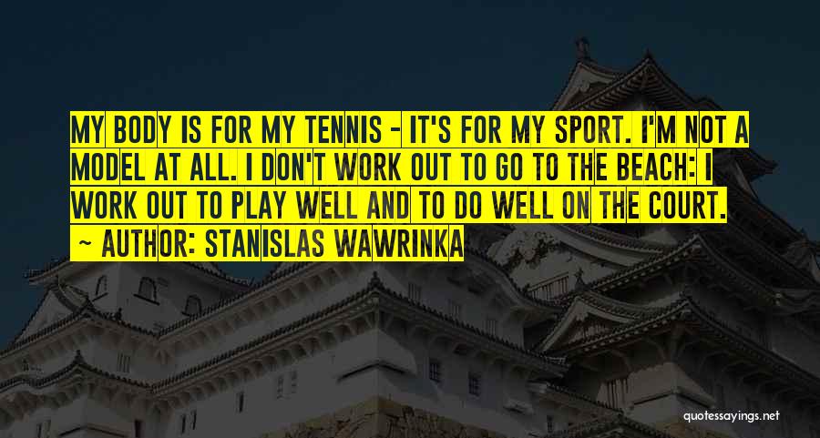 Stanislas Wawrinka Quotes: My Body Is For My Tennis - It's For My Sport. I'm Not A Model At All. I Don't Work