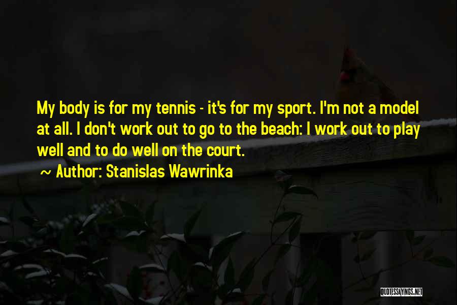 Stanislas Wawrinka Quotes: My Body Is For My Tennis - It's For My Sport. I'm Not A Model At All. I Don't Work