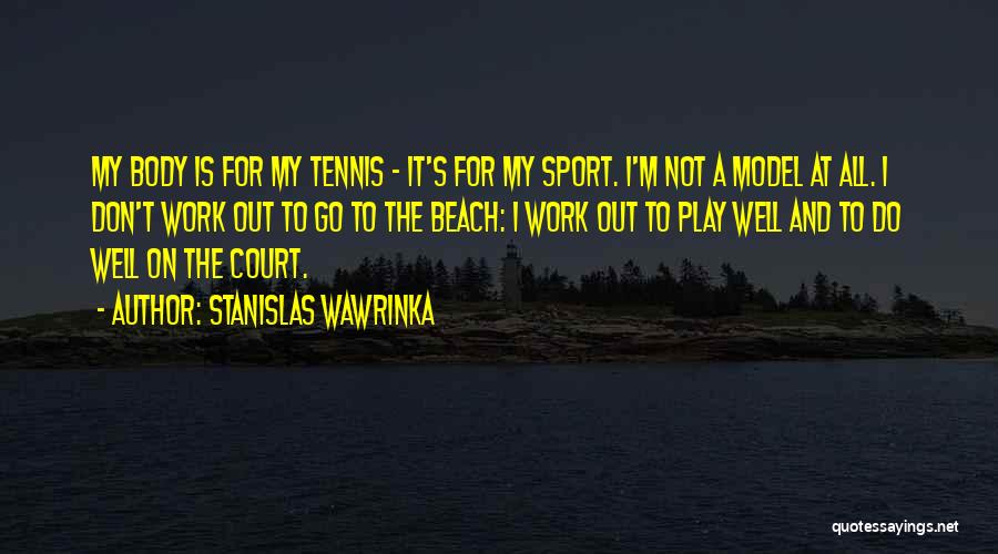 Stanislas Wawrinka Quotes: My Body Is For My Tennis - It's For My Sport. I'm Not A Model At All. I Don't Work