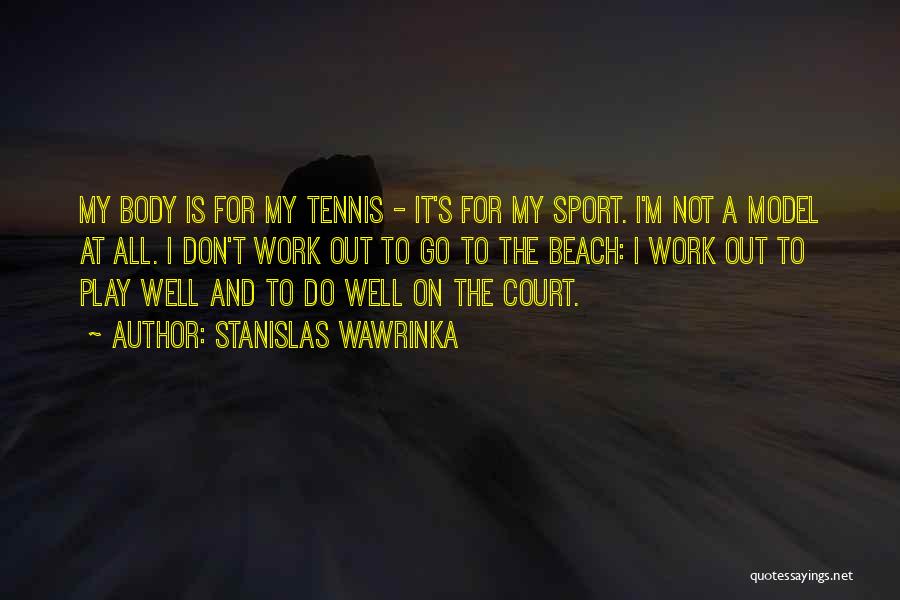 Stanislas Wawrinka Quotes: My Body Is For My Tennis - It's For My Sport. I'm Not A Model At All. I Don't Work