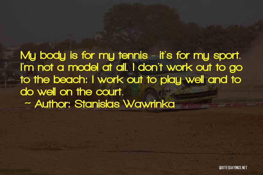 Stanislas Wawrinka Quotes: My Body Is For My Tennis - It's For My Sport. I'm Not A Model At All. I Don't Work
