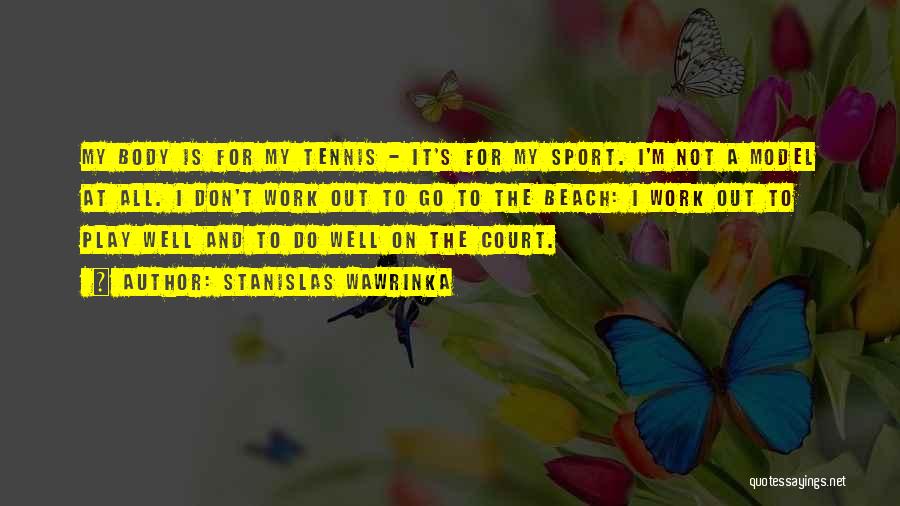 Stanislas Wawrinka Quotes: My Body Is For My Tennis - It's For My Sport. I'm Not A Model At All. I Don't Work