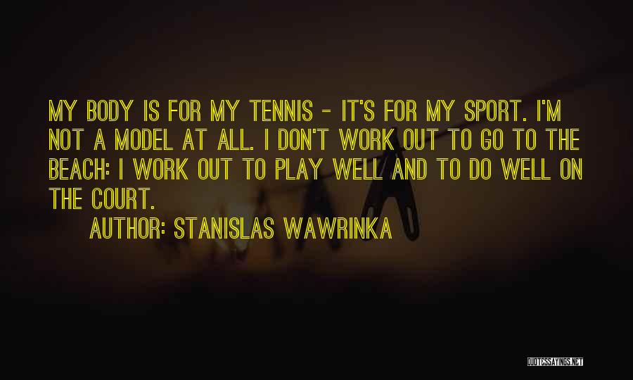 Stanislas Wawrinka Quotes: My Body Is For My Tennis - It's For My Sport. I'm Not A Model At All. I Don't Work
