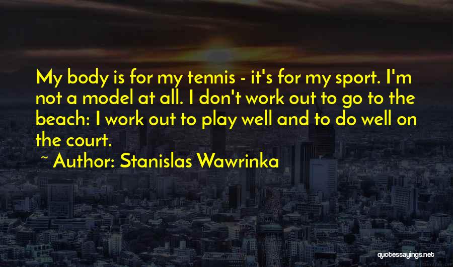 Stanislas Wawrinka Quotes: My Body Is For My Tennis - It's For My Sport. I'm Not A Model At All. I Don't Work
