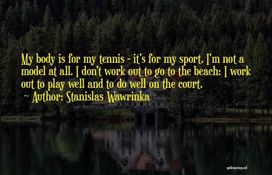 Stanislas Wawrinka Quotes: My Body Is For My Tennis - It's For My Sport. I'm Not A Model At All. I Don't Work