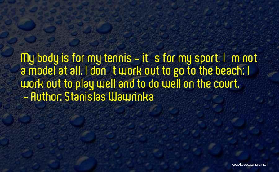 Stanislas Wawrinka Quotes: My Body Is For My Tennis - It's For My Sport. I'm Not A Model At All. I Don't Work