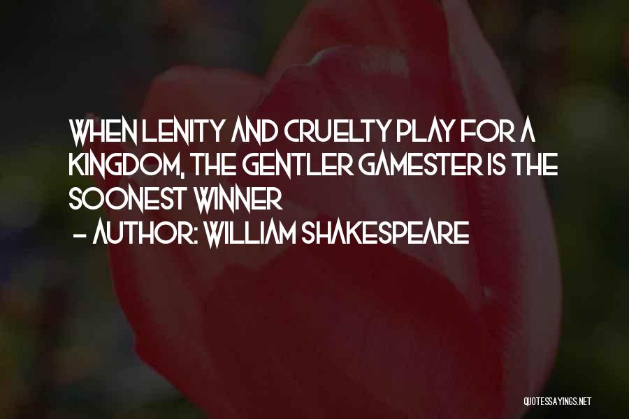 William Shakespeare Quotes: When Lenity And Cruelty Play For A Kingdom, The Gentler Gamester Is The Soonest Winner