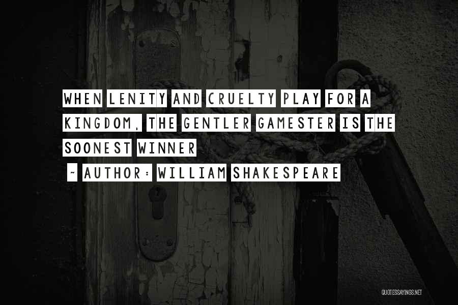 William Shakespeare Quotes: When Lenity And Cruelty Play For A Kingdom, The Gentler Gamester Is The Soonest Winner