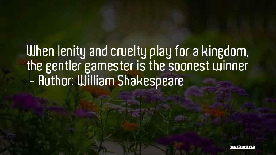 William Shakespeare Quotes: When Lenity And Cruelty Play For A Kingdom, The Gentler Gamester Is The Soonest Winner