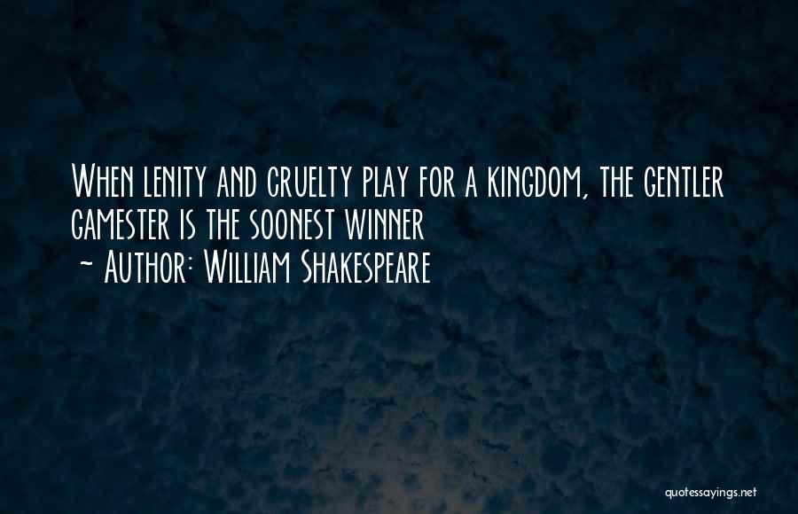 William Shakespeare Quotes: When Lenity And Cruelty Play For A Kingdom, The Gentler Gamester Is The Soonest Winner