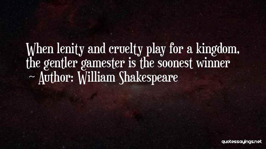 William Shakespeare Quotes: When Lenity And Cruelty Play For A Kingdom, The Gentler Gamester Is The Soonest Winner