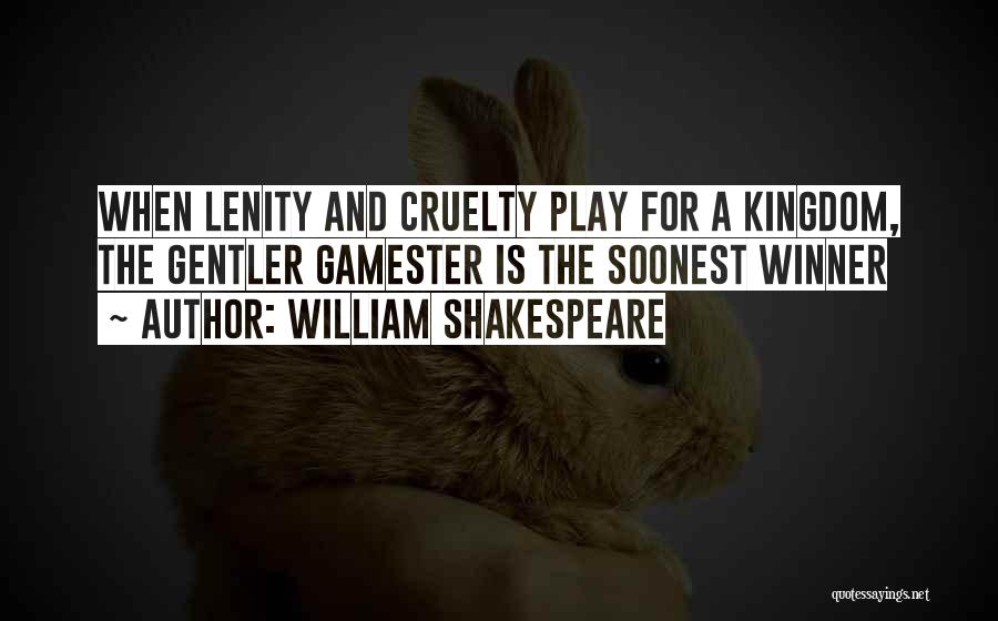 William Shakespeare Quotes: When Lenity And Cruelty Play For A Kingdom, The Gentler Gamester Is The Soonest Winner