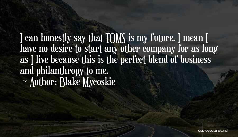 Blake Mycoskie Quotes: I Can Honestly Say That Toms Is My Future. I Mean I Have No Desire To Start Any Other Company