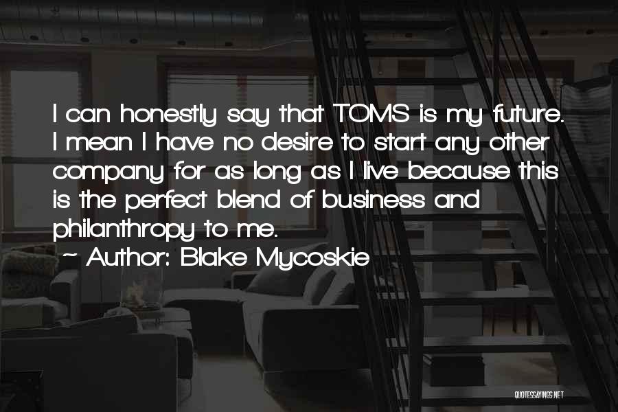 Blake Mycoskie Quotes: I Can Honestly Say That Toms Is My Future. I Mean I Have No Desire To Start Any Other Company