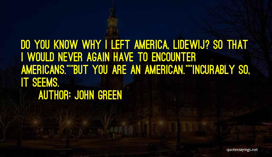 John Green Quotes: Do You Know Why I Left America, Lidewij? So That I Would Never Again Have To Encounter Americans.but You Are