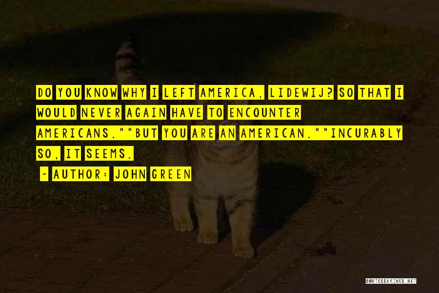 John Green Quotes: Do You Know Why I Left America, Lidewij? So That I Would Never Again Have To Encounter Americans.but You Are